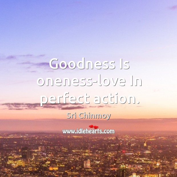 Goodness Is oneness-love In perfect action. Sri Chinmoy Picture Quote