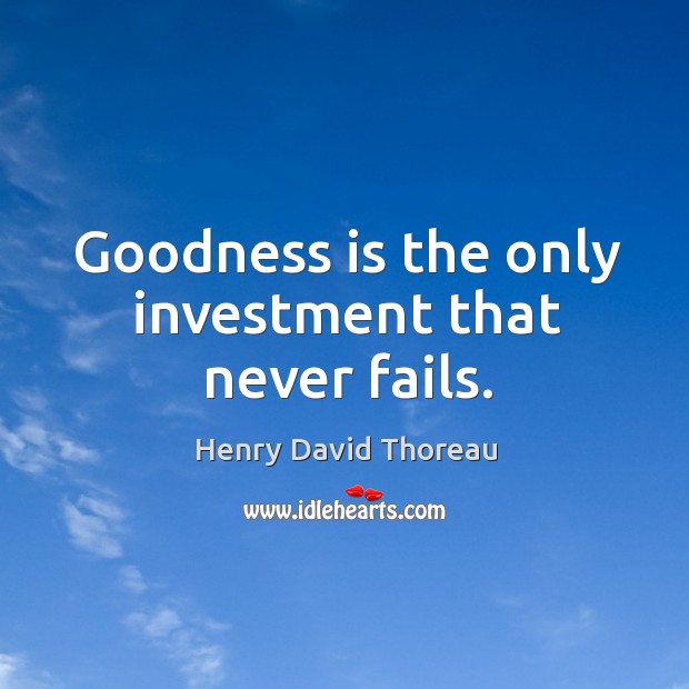Goodness is the only investment that never fails. Image