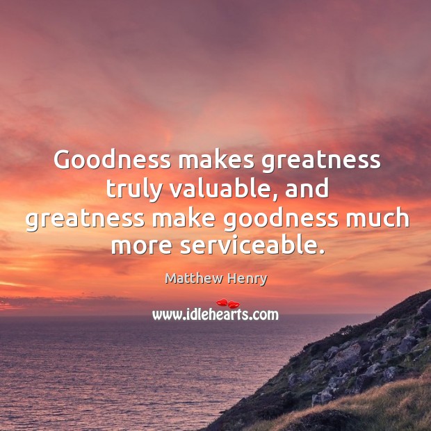 Goodness makes greatness truly valuable, and greatness make goodness much more serviceable. Image