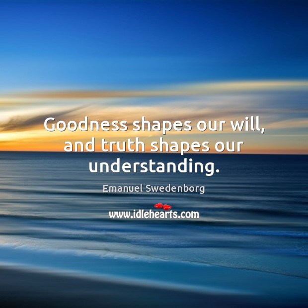 Goodness shapes our will, and truth shapes our understanding. Image