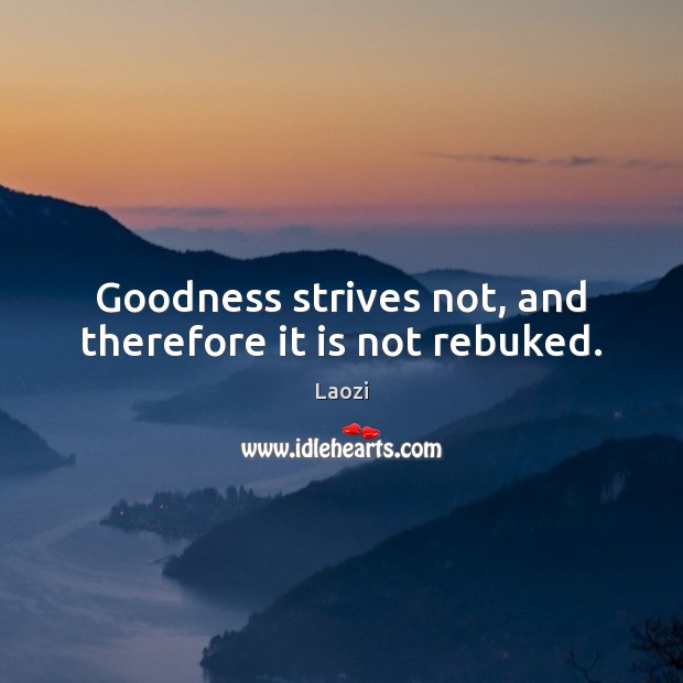 Goodness strives not, and therefore it is not rebuked. Laozi Picture Quote