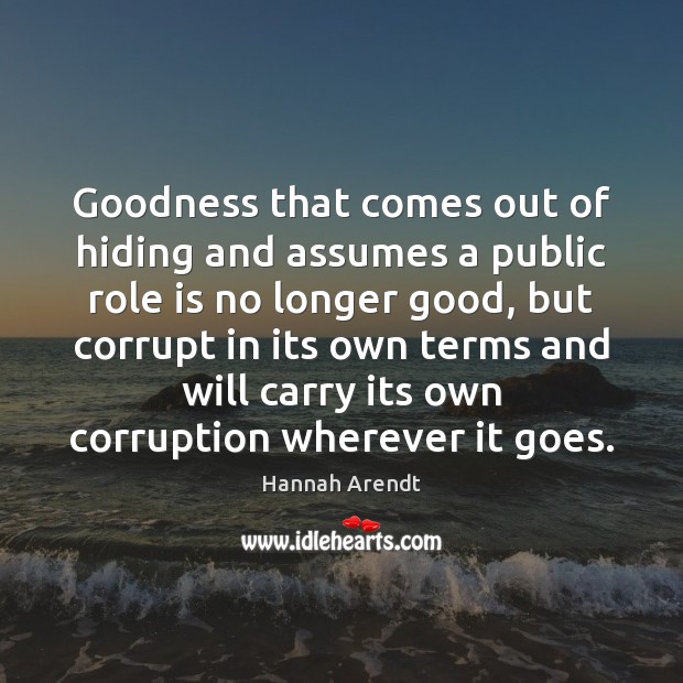 Goodness that comes out of hiding and assumes a public role is Hannah Arendt Picture Quote