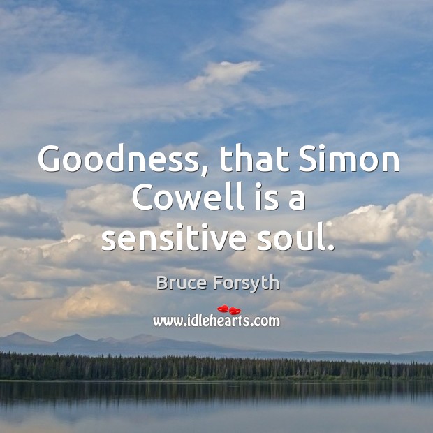 Goodness, that Simon Cowell is a sensitive soul. Bruce Forsyth Picture Quote