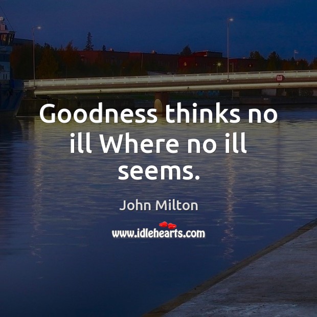 Goodness thinks no ill Where no ill seems. John Milton Picture Quote