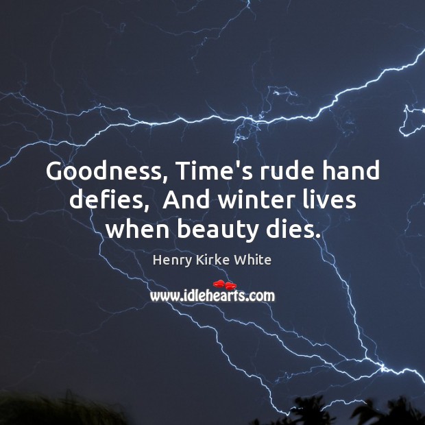Goodness, Time’s rude hand defies,  And winter lives when beauty dies. Henry Kirke White Picture Quote