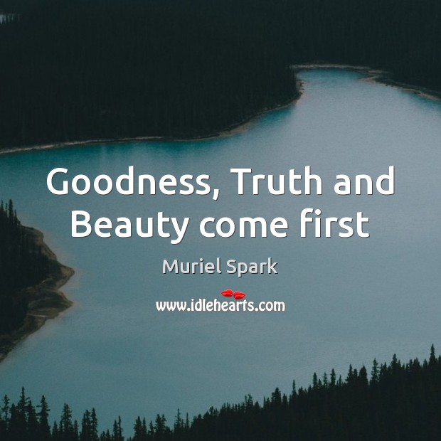 Goodness, Truth and Beauty come first Muriel Spark Picture Quote