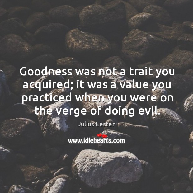 Goodness was not a trait you acquired; it was a value you Julius Lester Picture Quote