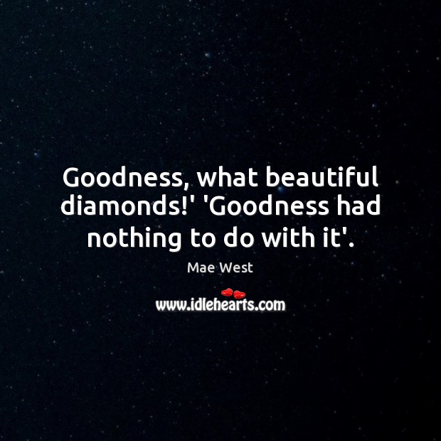 Goodness, what beautiful diamonds!’ ‘Goodness had nothing to do with it’. Mae West Picture Quote