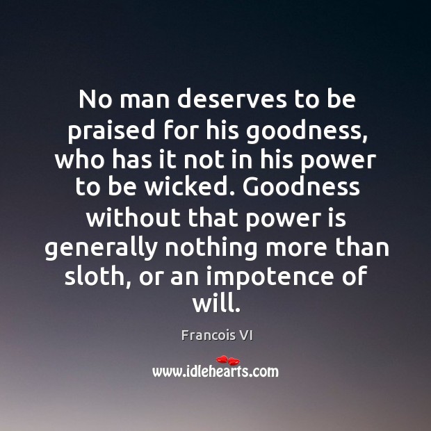 Goodness without that power is generally nothing more than sloth, or an impotence of will. Francois VI Picture Quote