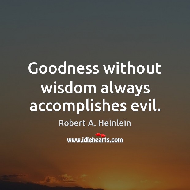 Goodness without wisdom always accomplishes evil. Robert A. Heinlein Picture Quote
