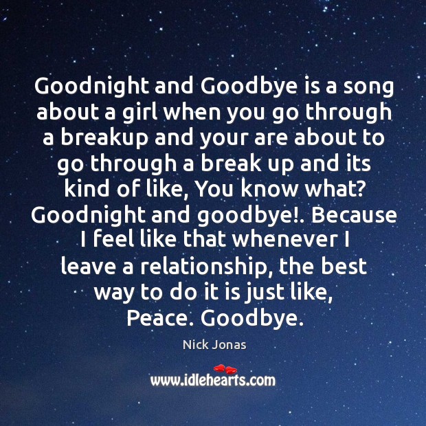 Goodnight and goodbye is a song about a girl when you go through a breakup and your are about Nick Jonas Picture Quote