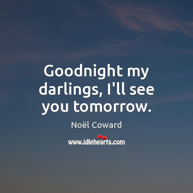 Goodnight my darlings, I’ll see you tomorrow. Noël Coward Picture Quote