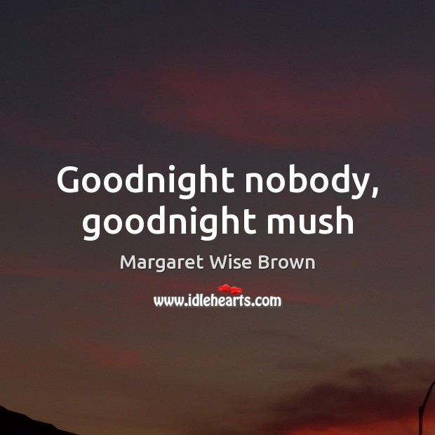 Goodnight nobody, goodnight mush Margaret Wise Brown Picture Quote