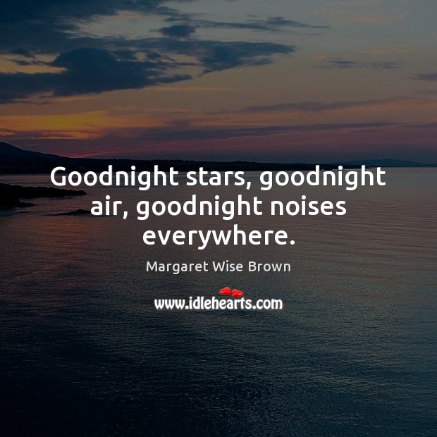 Goodnight stars, goodnight air, goodnight noises everywhere. Margaret Wise Brown Picture Quote