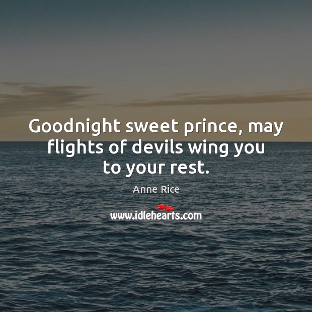 Goodnight sweet prince, may flights of devils wing you to your rest. Anne Rice Picture Quote