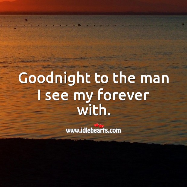 Goodnight to the man I see my forever with. Good Night Quotes Image