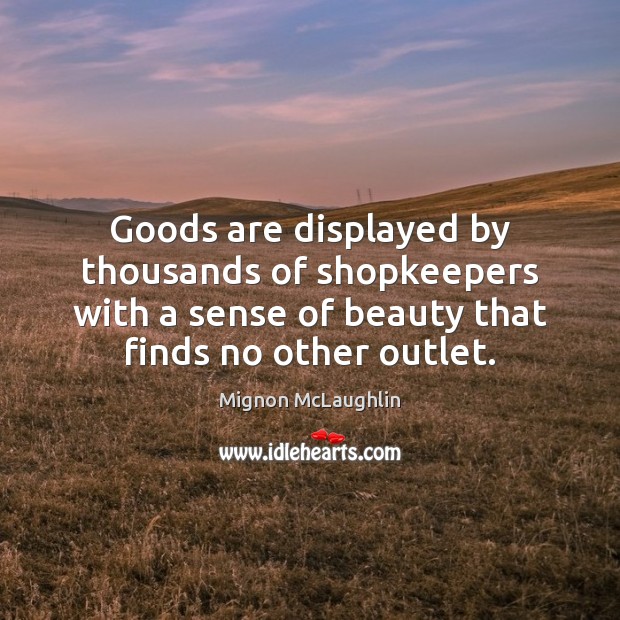Goods are displayed by thousands of shopkeepers with a sense of beauty Mignon McLaughlin Picture Quote