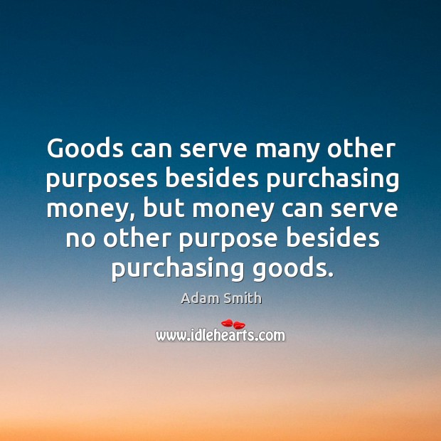 Goods can serve many other purposes besides purchasing money, but money can Adam Smith Picture Quote