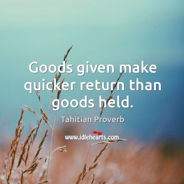 Goods given make quicker return than goods held. Tahitian Proverbs Image