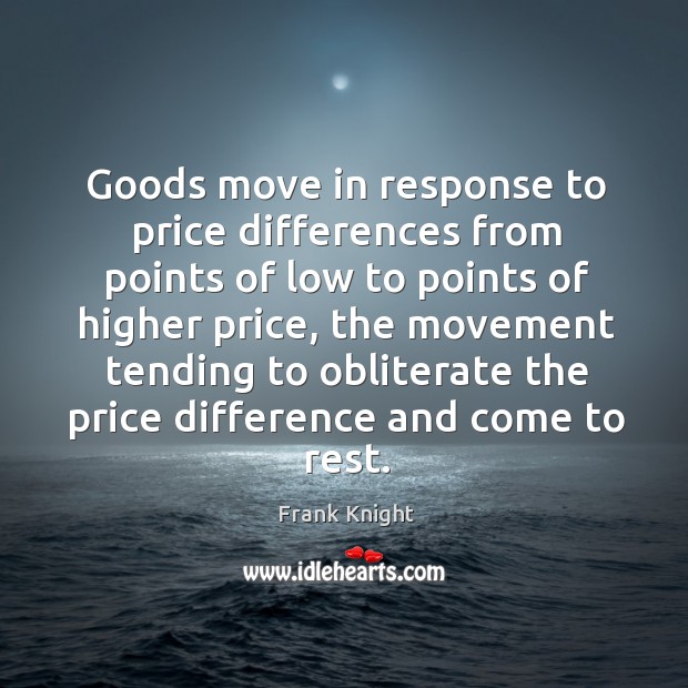 Goods move in response to price differences from points of low to points of higher price Frank Knight Picture Quote