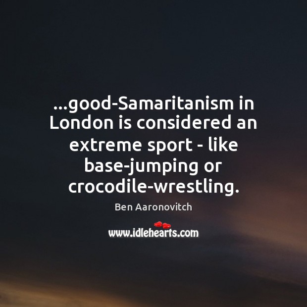 …good-Samaritanism in London is considered an extreme sport – like base-jumping or Ben Aaronovitch Picture Quote
