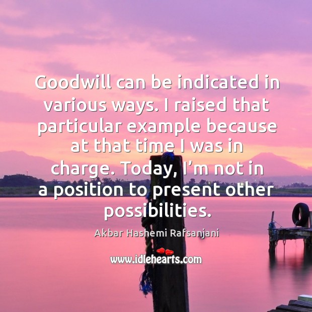 Goodwill can be indicated in various ways. I raised that particular example because Akbar Hashemi Rafsanjani Picture Quote