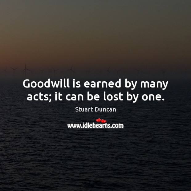 Goodwill is earned by many acts; it can be lost by one. Image