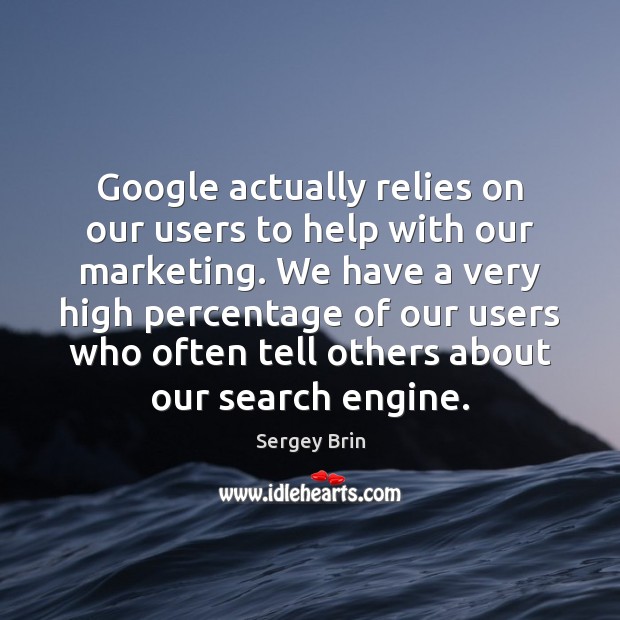 Google actually relies on our users to help with our marketing. We Sergey Brin Picture Quote