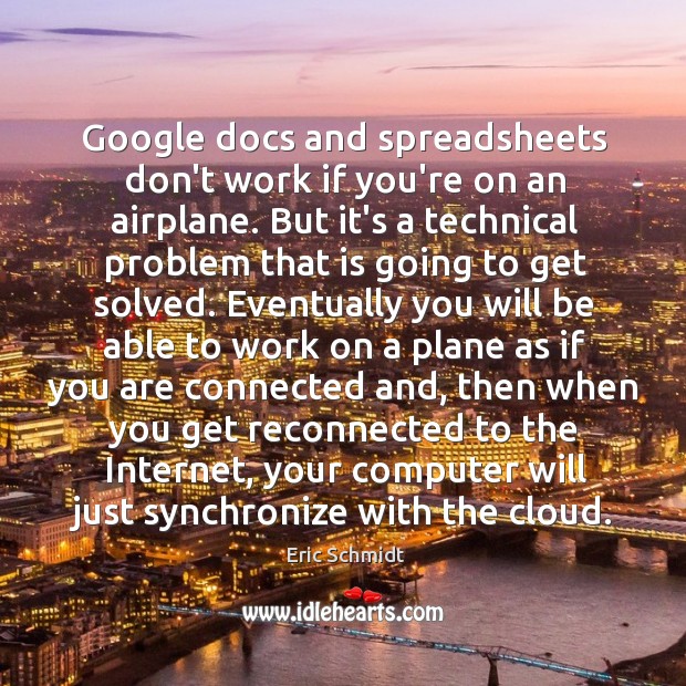 Google docs and spreadsheets don’t work if you’re on an airplane. But Eric Schmidt Picture Quote