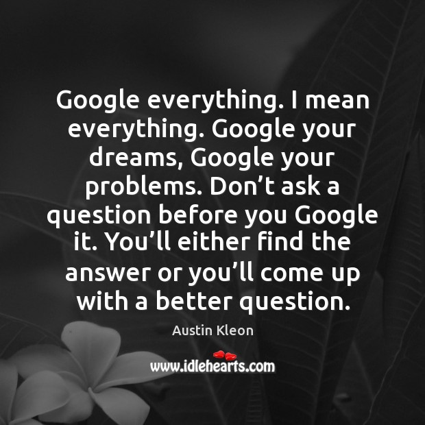 Google everything. I mean everything. Google your dreams, Google your problems. Don’ Austin Kleon Picture Quote