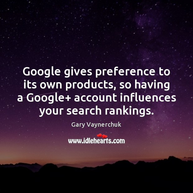 Google gives preference to its own products, so having a Google+ account Gary Vaynerchuk Picture Quote