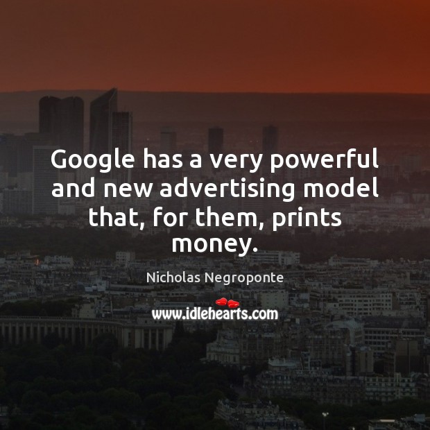 Google has a very powerful and new advertising model that, for them, prints money. Nicholas Negroponte Picture Quote