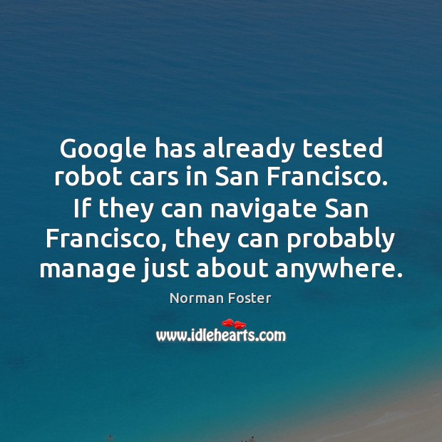 Google has already tested robot cars in San Francisco. If they can Norman Foster Picture Quote