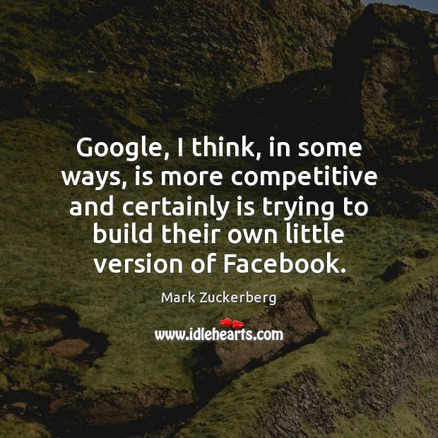 Google, I think, in some ways, is more competitive and certainly is Mark Zuckerberg Picture Quote