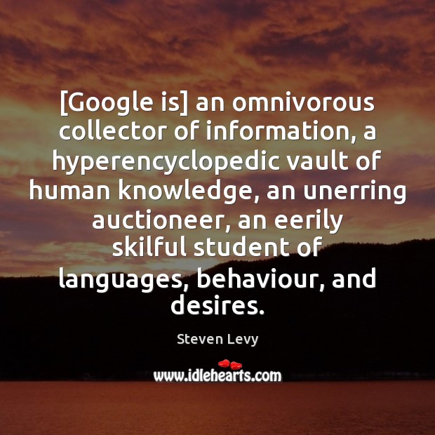 [Google is] an omnivorous collector of information, a hyperencyclopedic vault of human Steven Levy Picture Quote