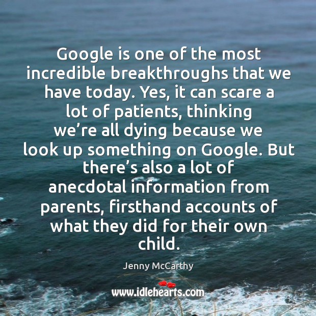 Google is one of the most incredible breakthroughs that we have today. Yes, it can scare a lot of patients Jenny McCarthy Picture Quote