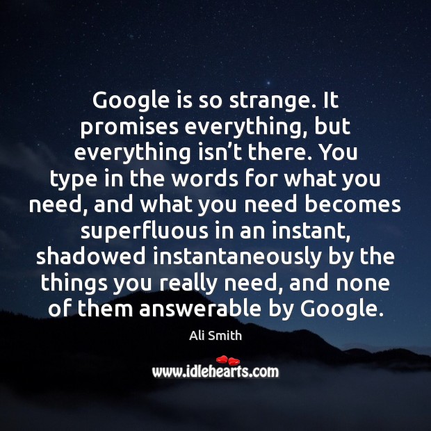 Google is so strange. It promises everything, but everything isn’t there. Ali Smith Picture Quote