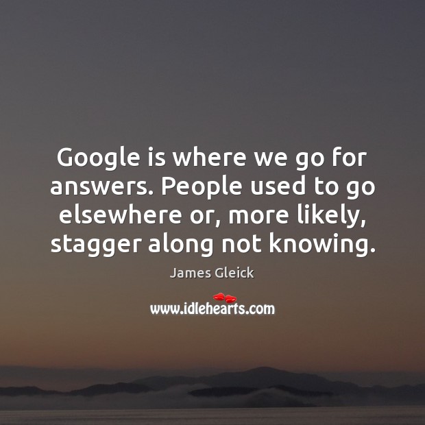 Google is where we go for answers. People used to go elsewhere James Gleick Picture Quote
