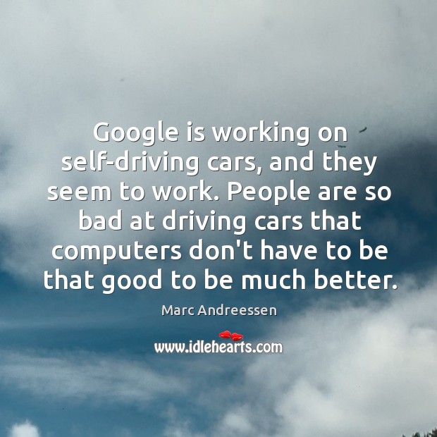 Google is working on self-driving cars, and they seem to work. People Marc Andreessen Picture Quote