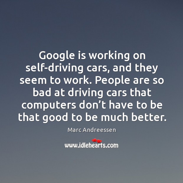 Google is working on self-driving cars, and they seem to work. Driving Quotes Image