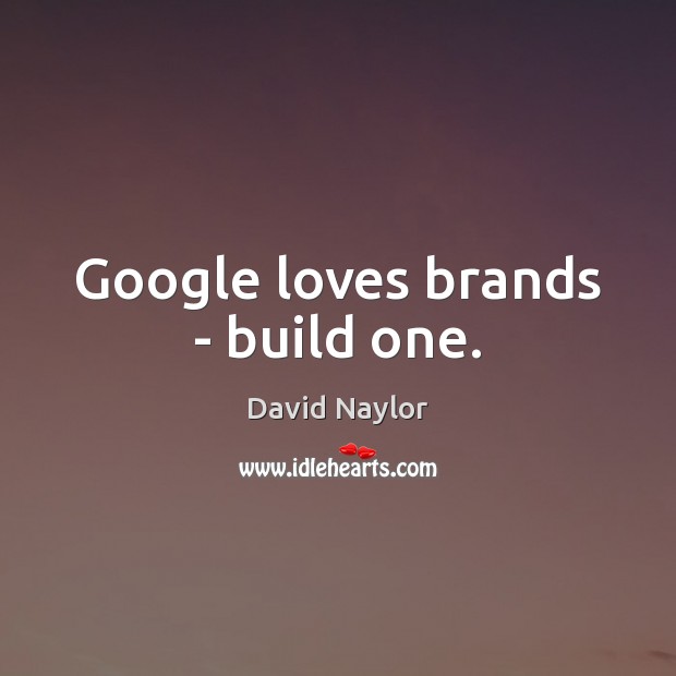 Google loves brands – build one. David Naylor Picture Quote