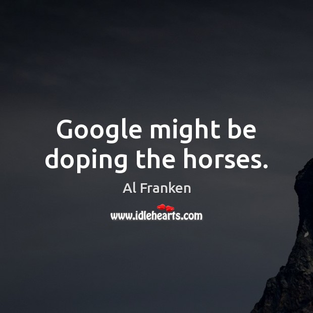 Google might be doping the horses. Al Franken Picture Quote
