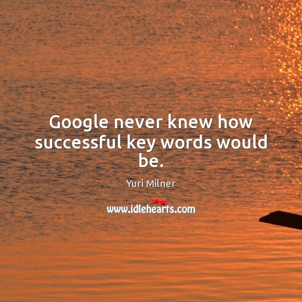 Google never knew how successful key words would be. Yuri Milner Picture Quote