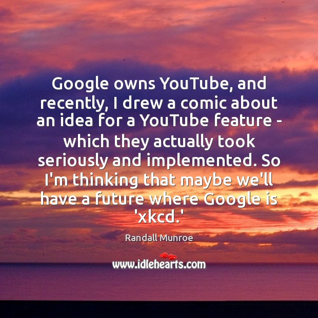 Google owns YouTube, and recently, I drew a comic about an idea Randall Munroe Picture Quote