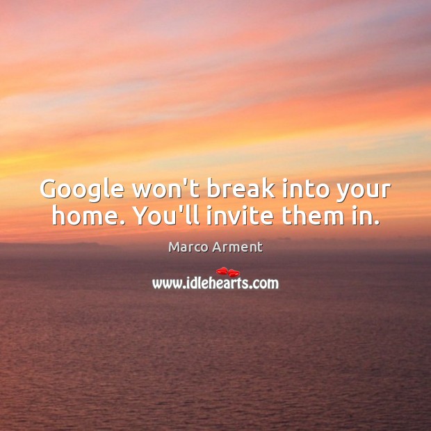 Google won’t break into your home. You’ll invite them in. Marco Arment Picture Quote