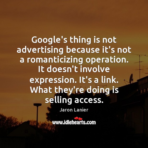 Google’s thing is not advertising because it’s not a romanticizing operation. It Jaron Lanier Picture Quote