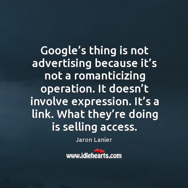 Google’s thing is not advertising because it’s not a romanticizing operation. Jaron Lanier Picture Quote