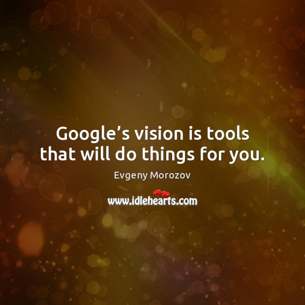 Google’s vision is tools that will do things for you. Evgeny Morozov Picture Quote