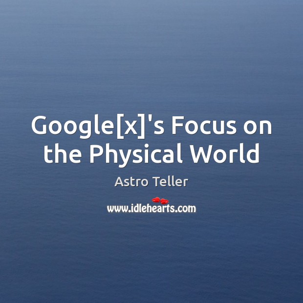 Google[x]’s Focus on the Physical World Astro Teller Picture Quote