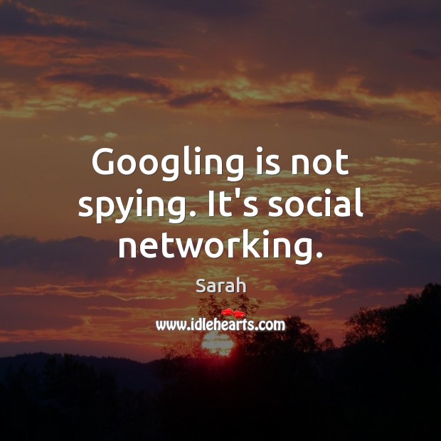 Googling is not spying. It’s social networking. Sarah Picture Quote